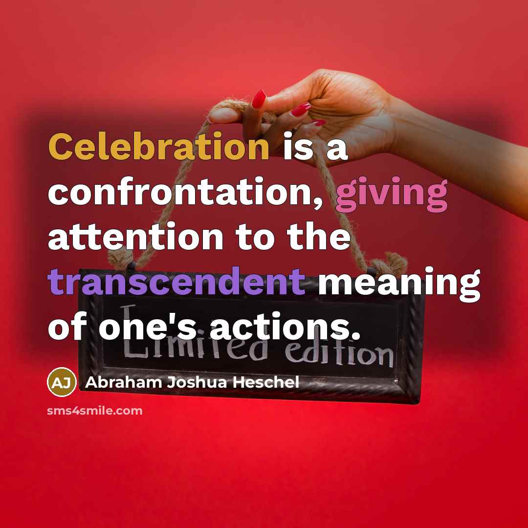 “Celebration is a confrontation, giving attention to the transcendent meaning…” quote by Abraham Joshua Heschel