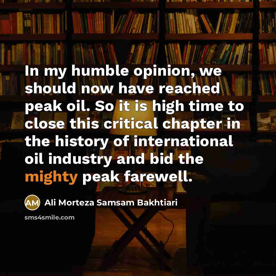 “In my humble opinion, we should now have reached peak…” quote by Ali Morteza Samsam Bakhtiari