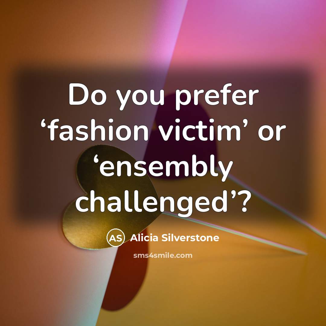 “Do you prefer ‘fashion victim’ or ‘ensembly challenged’?…” quote by Alicia Silverstone