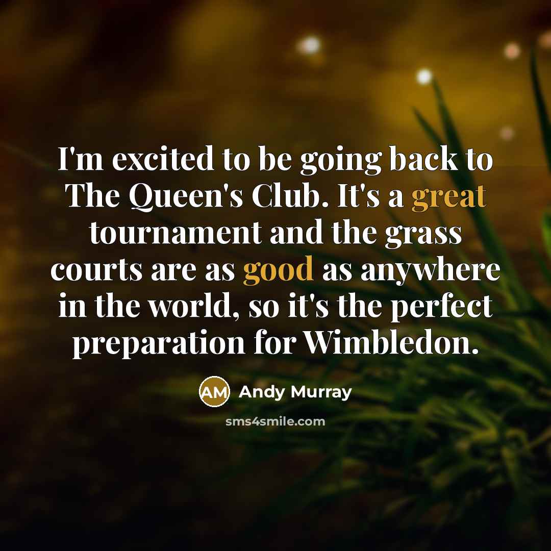 “I'm excited to be going back to The Queen's Club. It's a great tournament and the grass courts are as good as anywhere in the world, so it's the perfect preparation for Wimbledon.” quote by Andy Murray