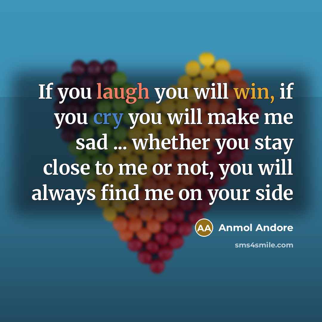 “If you laugh you will win, if you cry you will make me sad ... whether you stay close to me or not, you will always find me on your side” quote by Anmol Andore