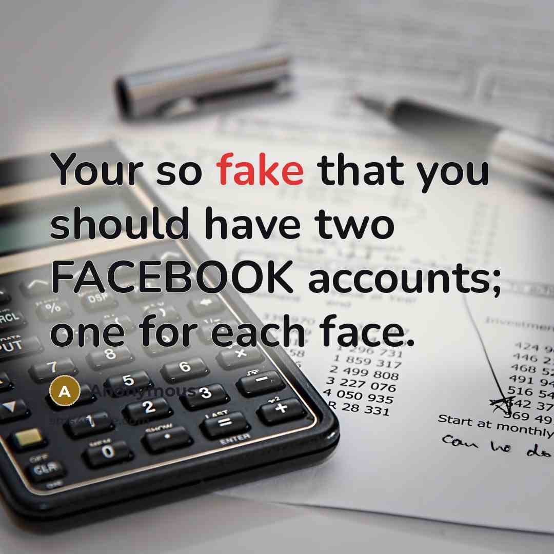 “Your so fake that you should have two FACEBOOK accounts;…” quote by Anonymous