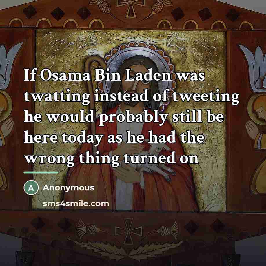 “If Osama Bin Laden was twatting instead of tweeting he…” quote by Anonymous