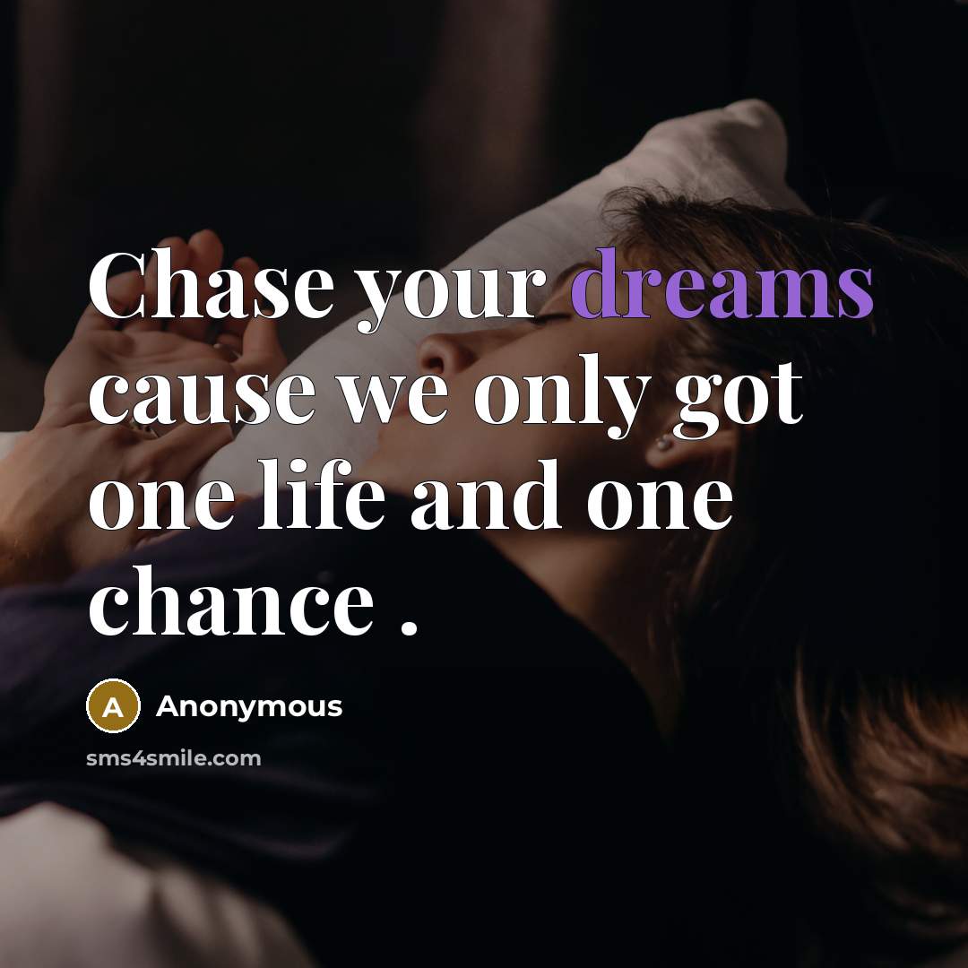 “Chase your dreams cause we only got one life and…” quote by Anonymous