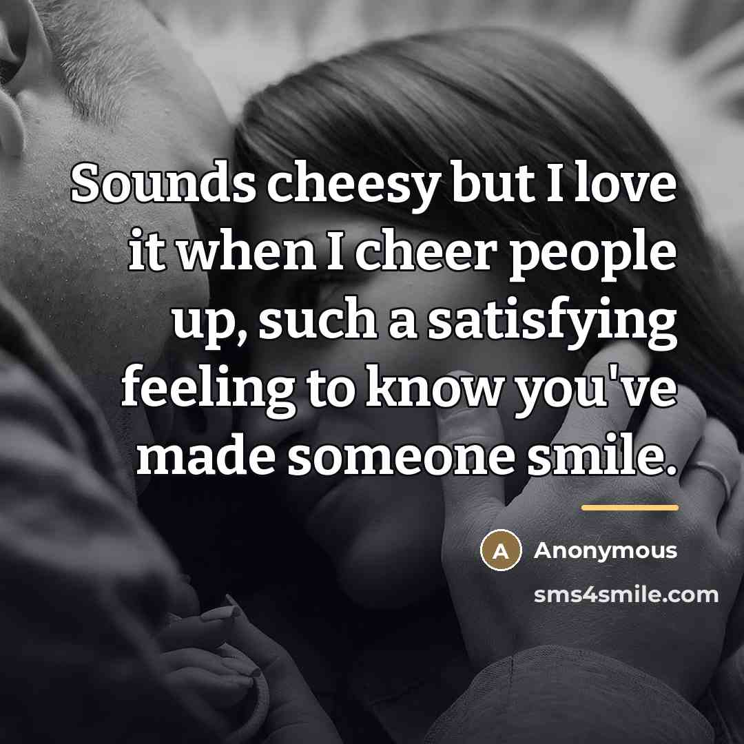 “Sounds cheesy but I love it when I cheer people…” quote by Anonymous