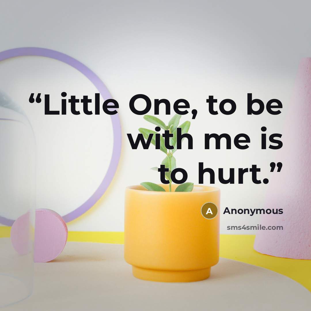 “Little One, to be with me is to hurt.” quote by Anonymous