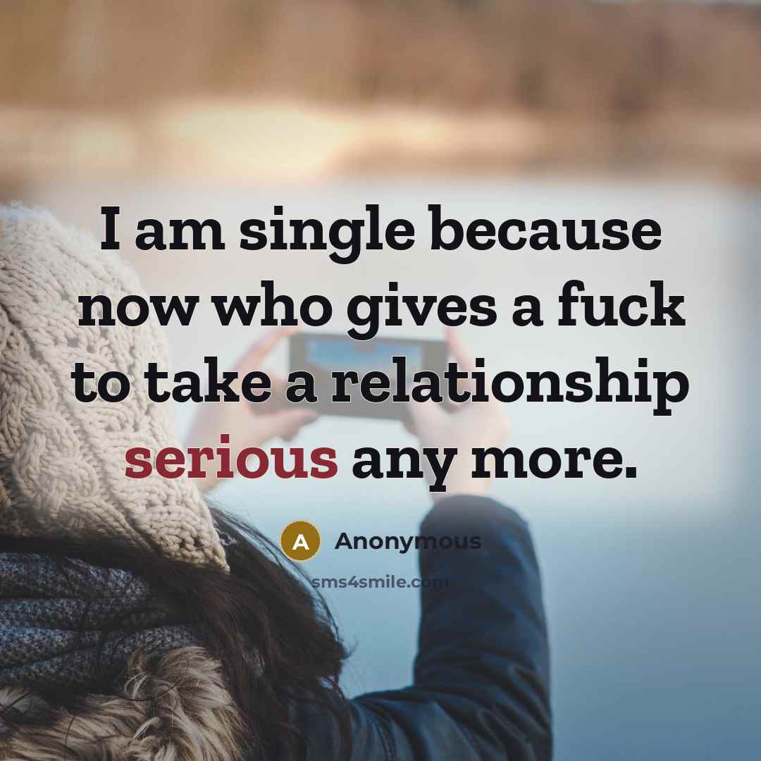 “I am single because now who gives a fuck to…” quote by Anonymous
