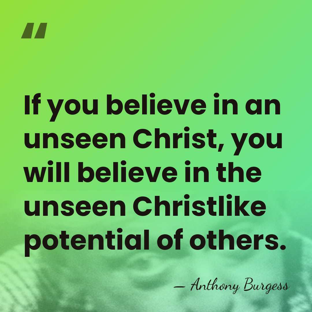If you believe in an unseen Christ, you will believe in the&hellip; - Anthony Burgess