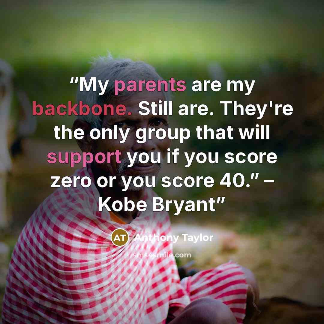 “My parents are my backbone. Still are. They're the only group that will support you if you score zero or you score 40.” – Kobe Bryant” quote by Anthony Taylor