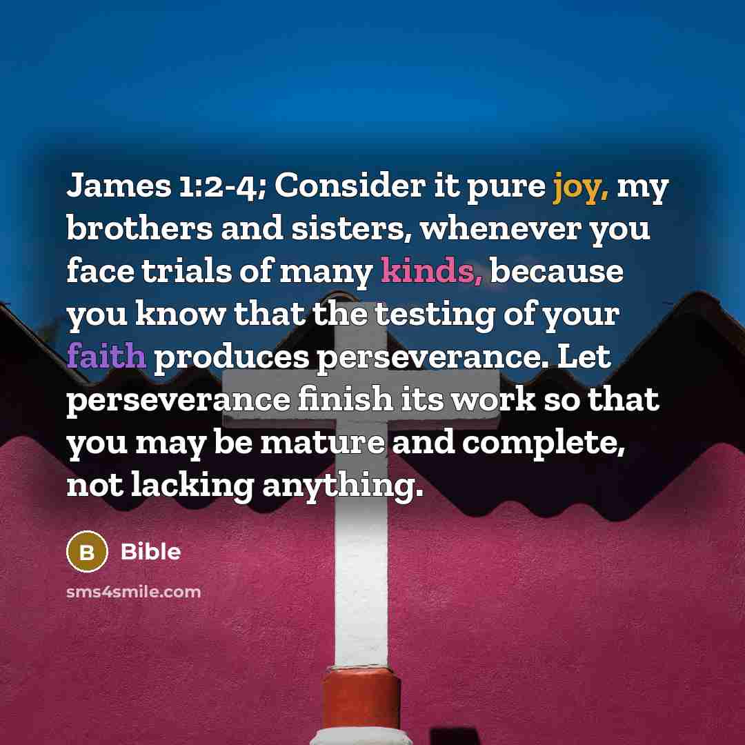 “James 1:2-4; Consider it pure joy, my brothers and sisters,…” quote by Bible