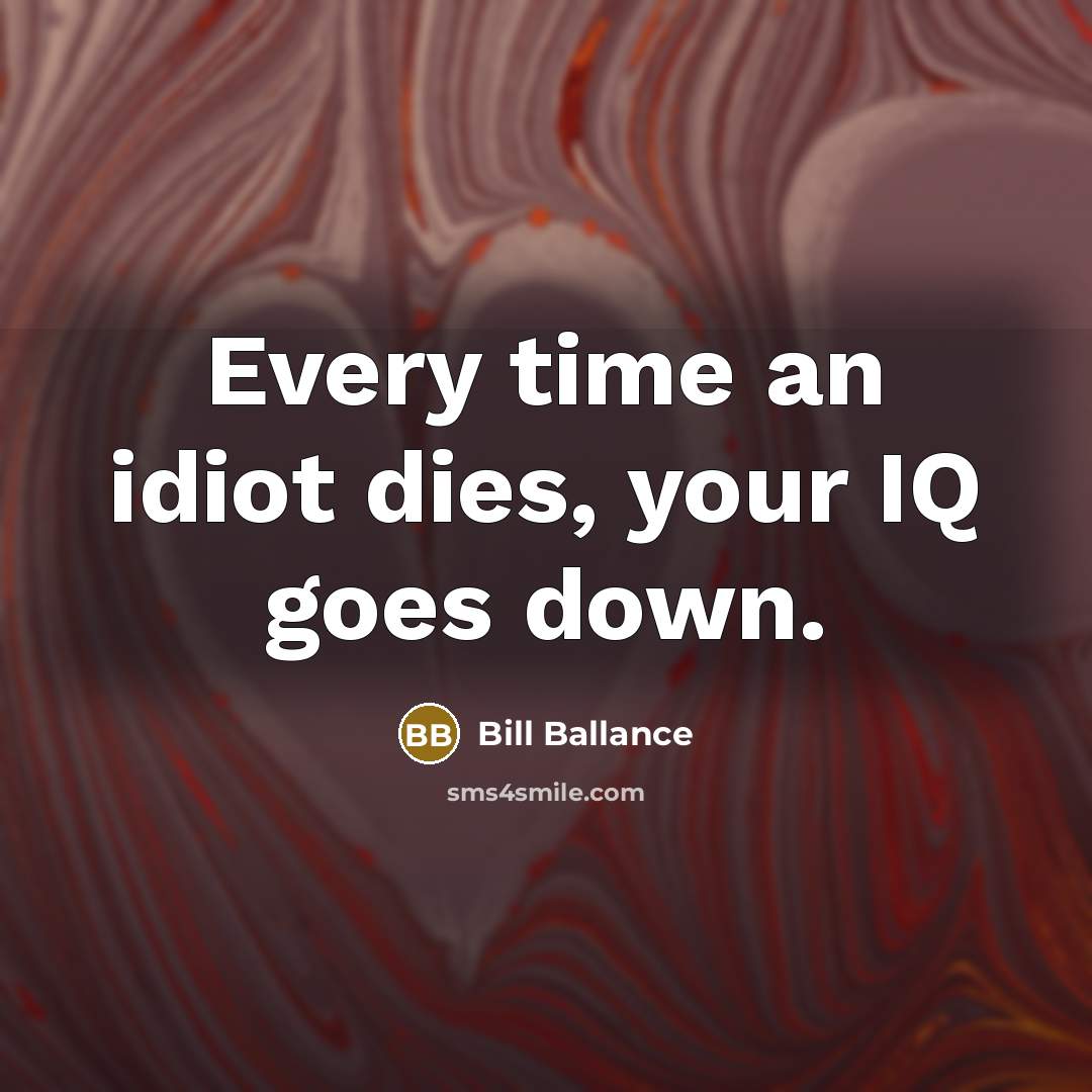 “Every time an idiot dies, your IQ goes down.…” quote by Bill Ballance