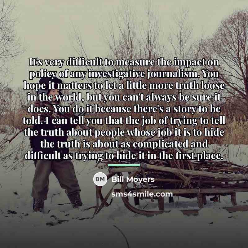 “It's very difficult to measure the impact on policy of…” quote by Bill Moyers