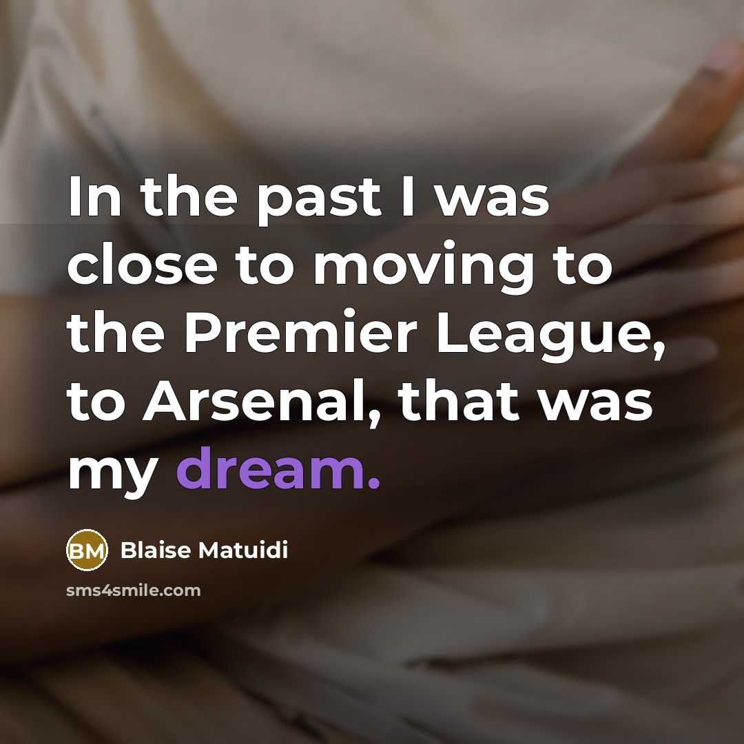 “In the past I was close to moving to the Premier League, to Arsenal, that was my dream.” quote by Blaise Matuidi