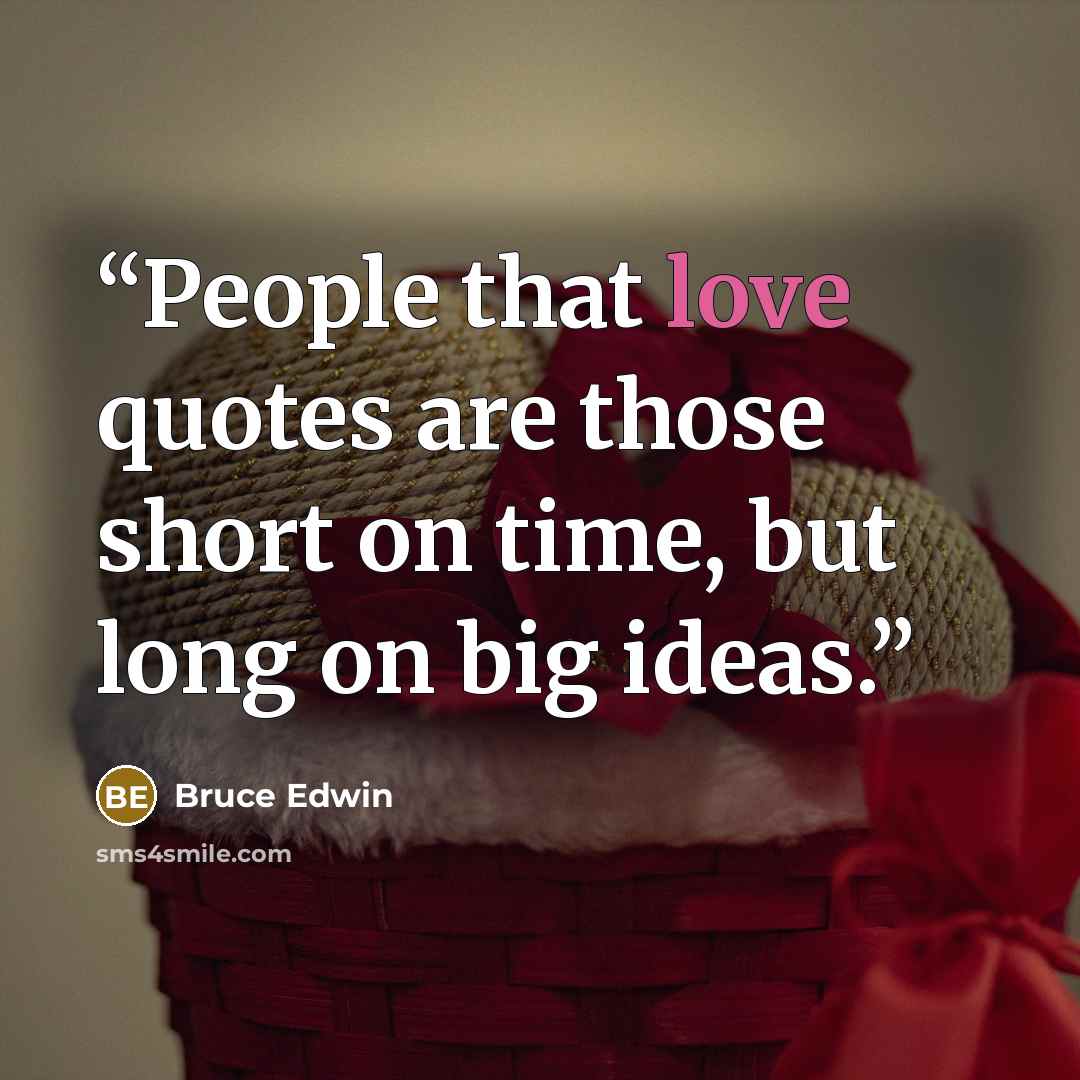 “People that love quotes are those short on time, but long on big ideas.” quote by Bruce Edwin