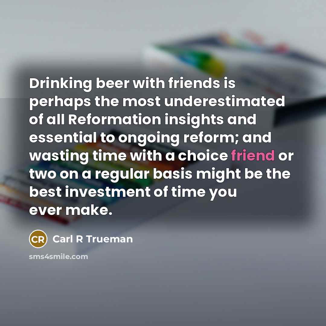 “Drinking beer with friends is perhaps the most underestimated of…” quote by Carl R Trueman