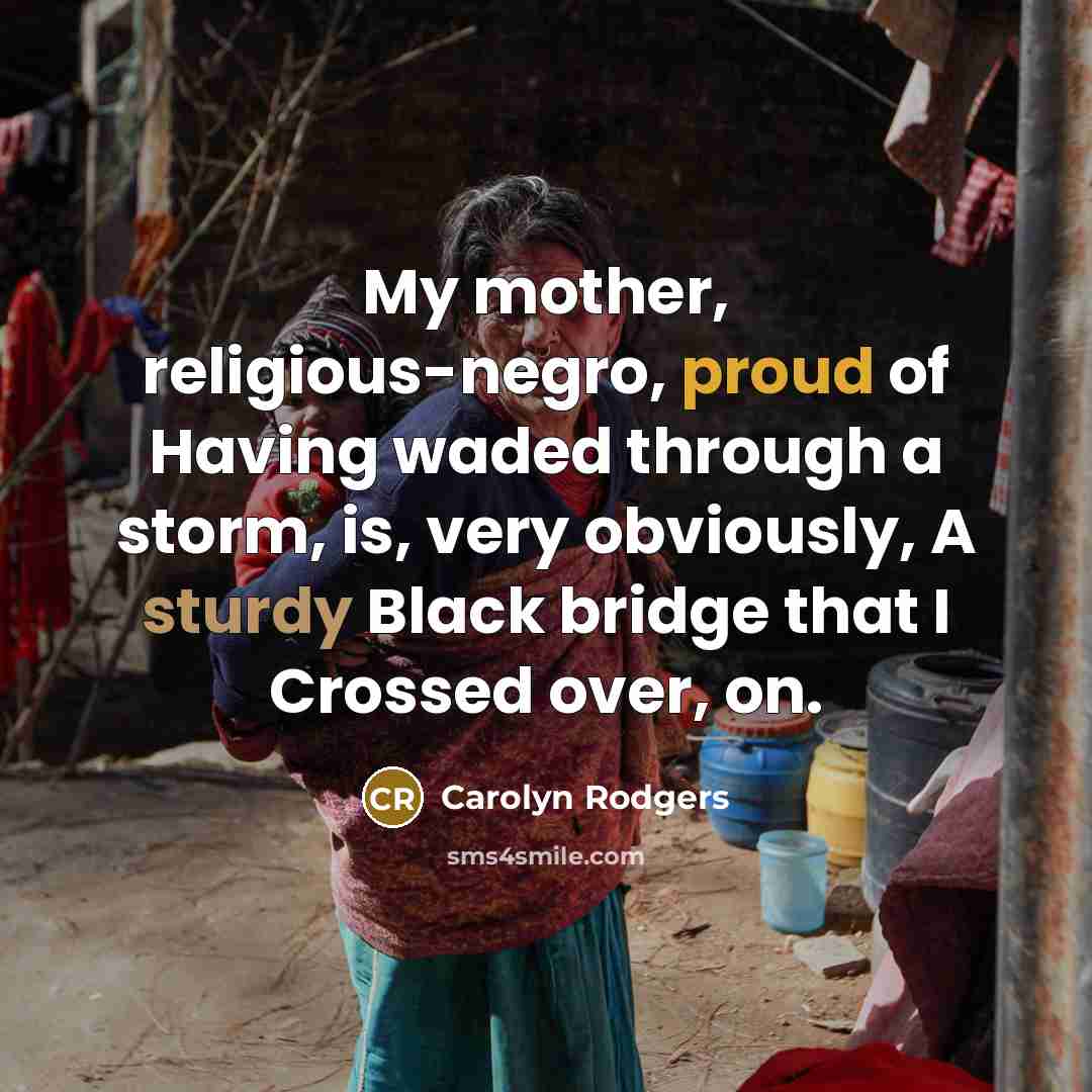 “My mother, religious-negro, proud of Having waded through a storm,…” quote by Carolyn Rodgers