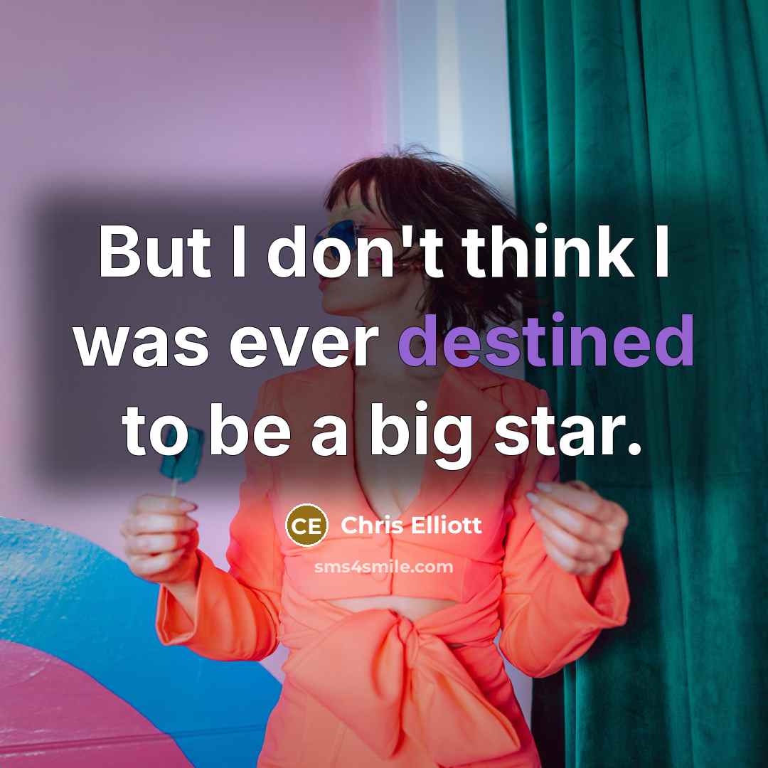 “But I don't think I was ever destined to be a big star.” quote by Chris Elliott