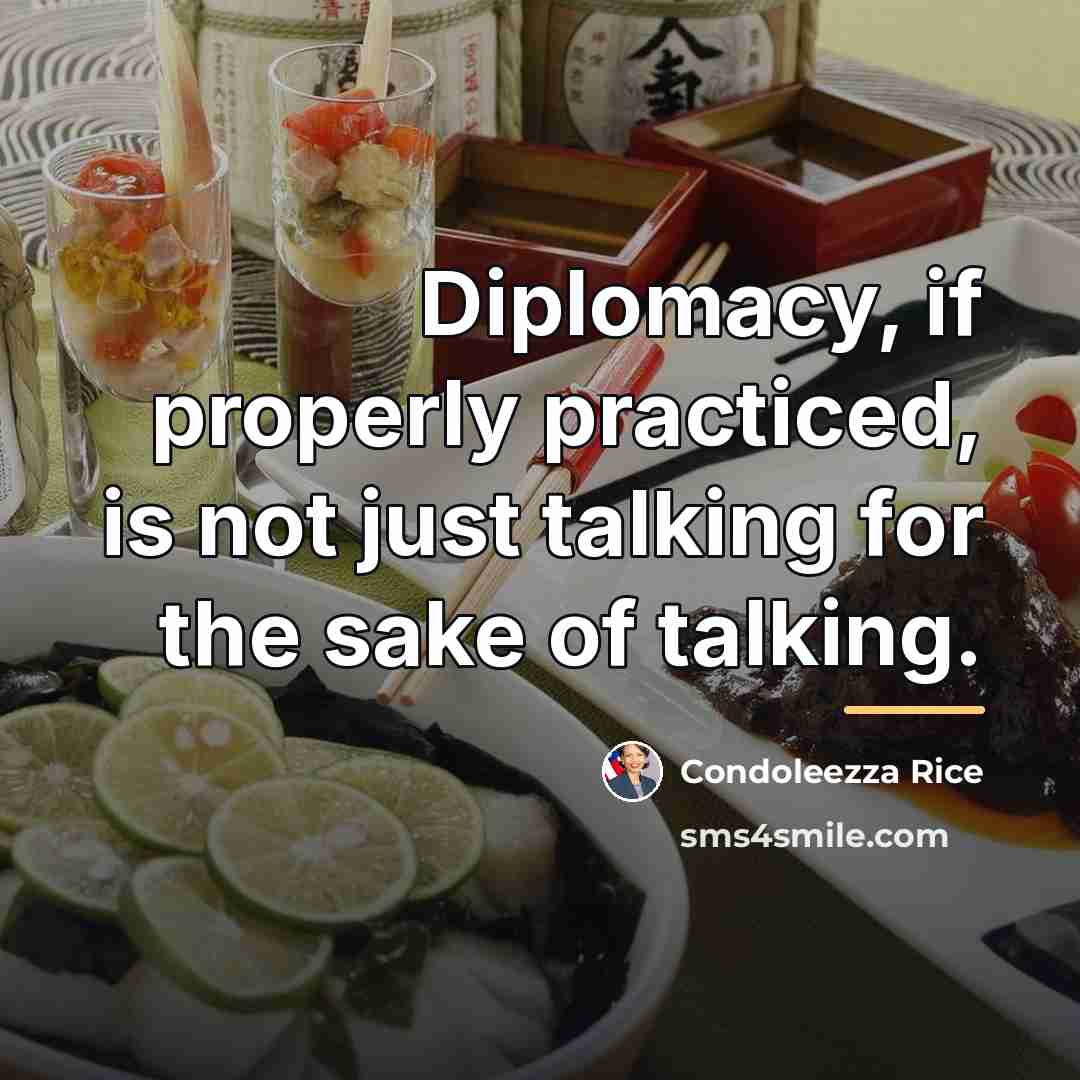 “Diplomacy, if properly practiced, is not just talking for the…” quote by Condoleezza Rice