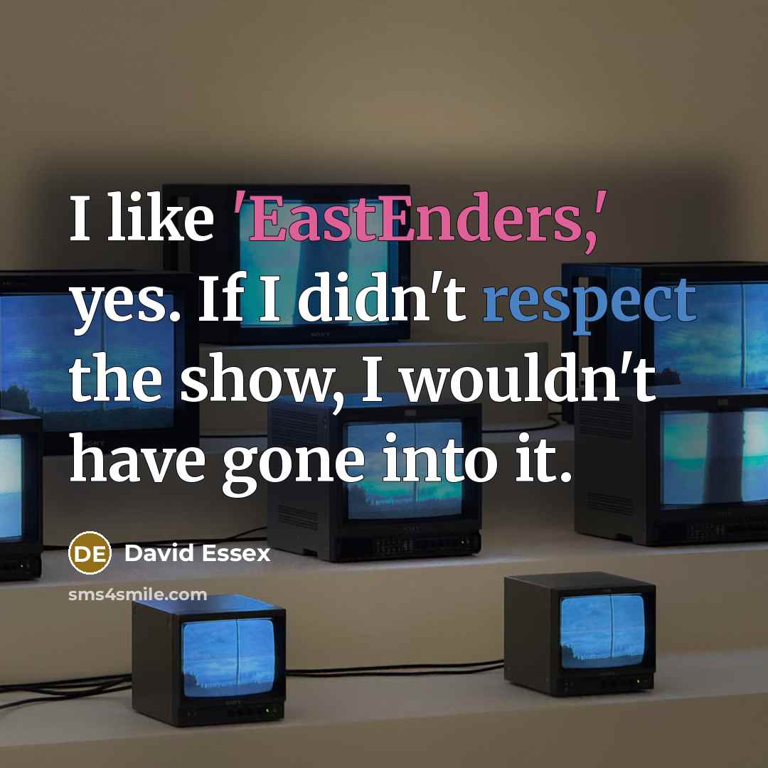 “I like 'EastEnders,' yes. If I didn't respect the show,…” quote by David Essex