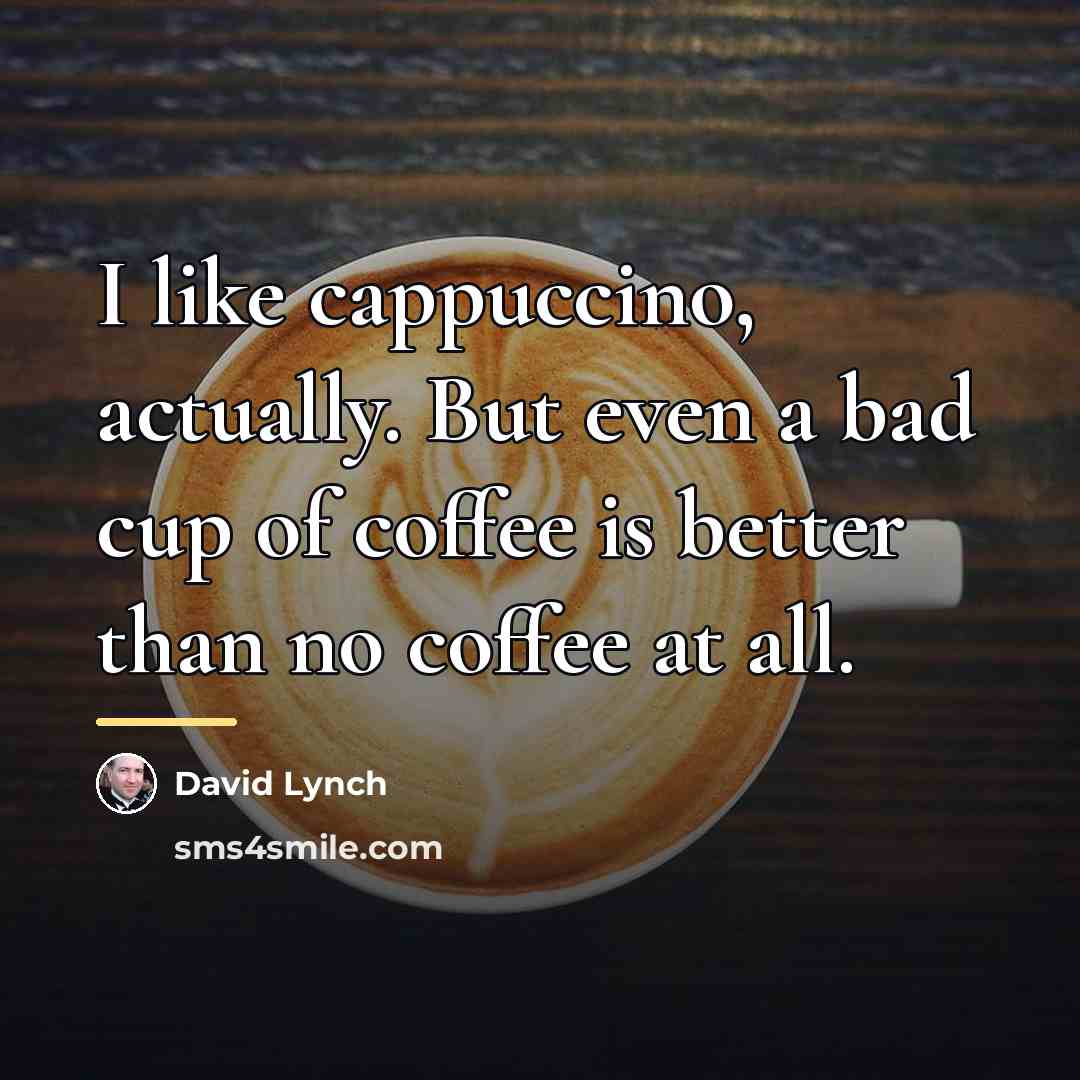 “I like cappuccino, actually. But even a bad cup of…” quote by David Lynch