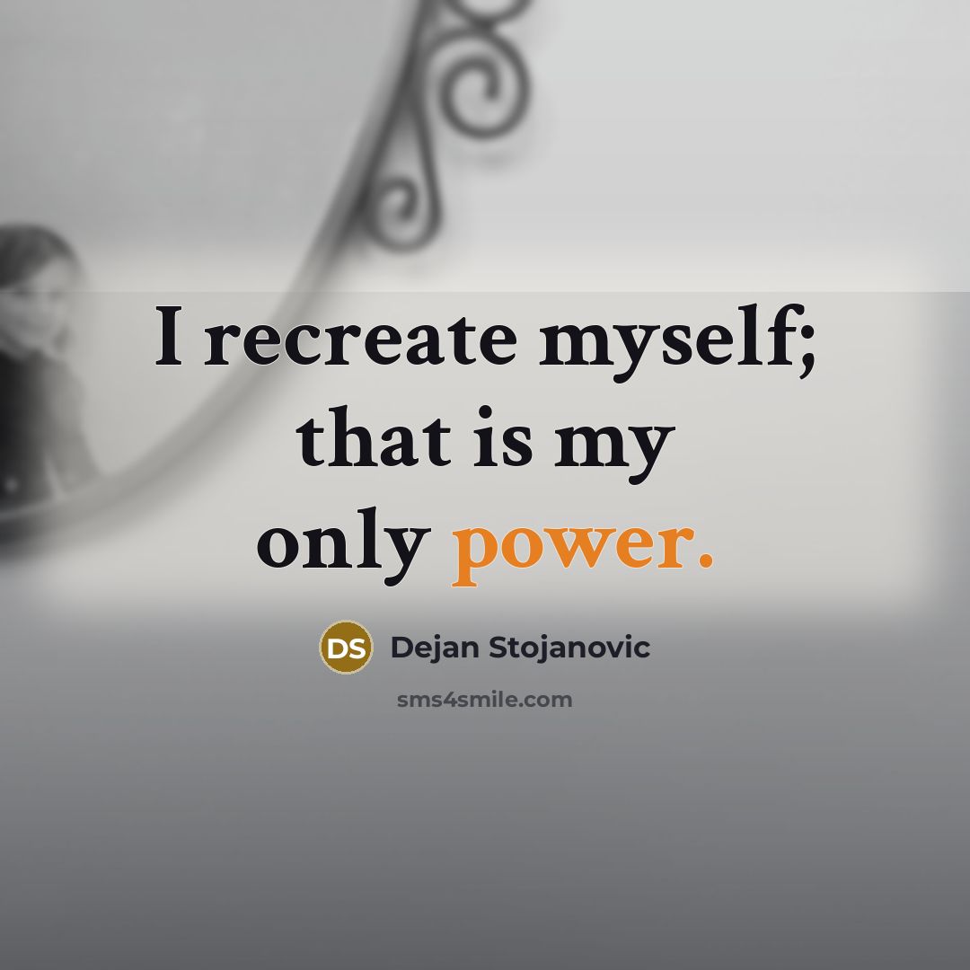 “I recreate myself; that is my only power.…” quote by Dejan Stojanovic