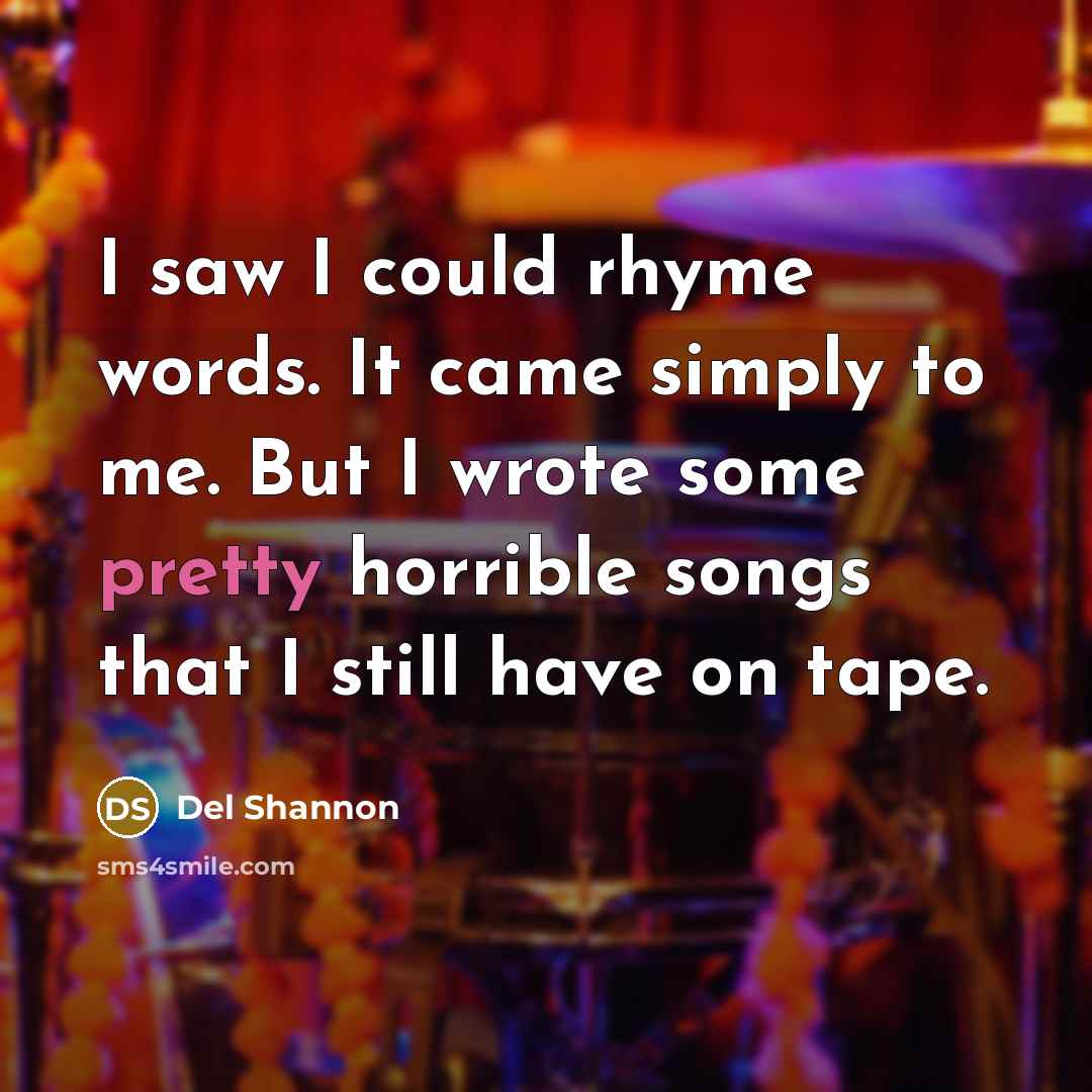 “I saw I could rhyme words. It came simply to…” quote by Del Shannon