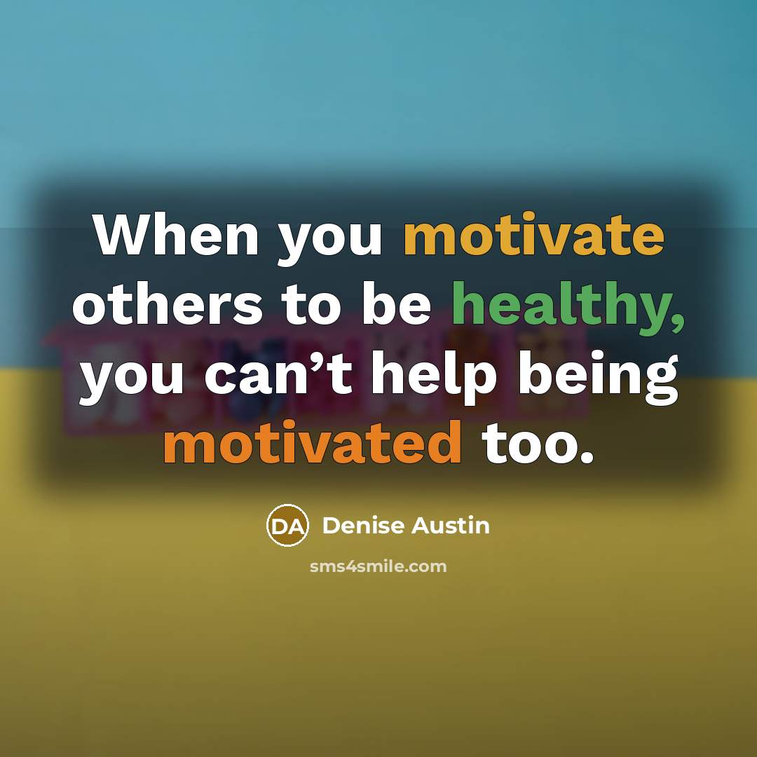“When you motivate others to be healthy, you can’t help…” quote by Denise Austin