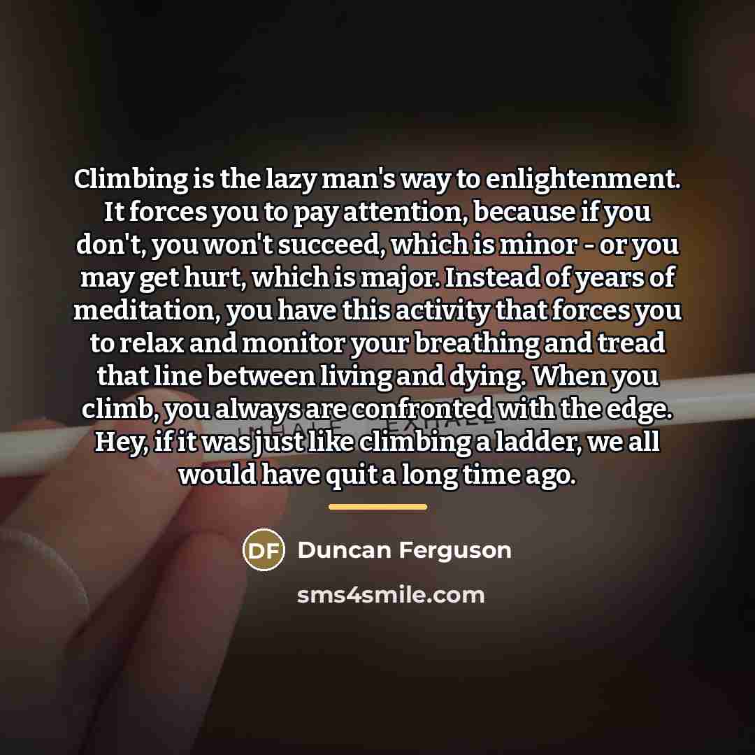 “Climbing is the lazy man's way to enlightenment. It forces…” quote by Duncan Ferguson