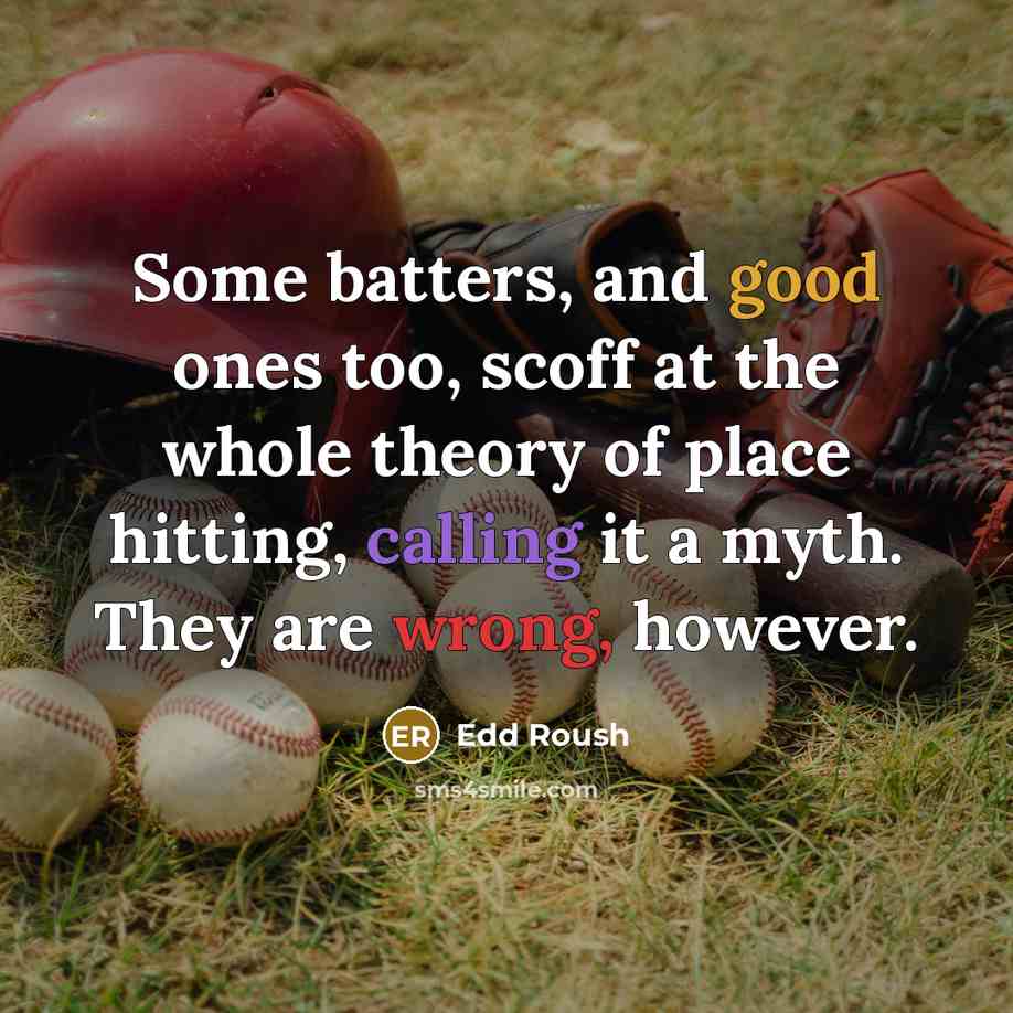 “Some batters, and good ones too, scoff at the whole theory of place hitting, calling it a myth. They are wrong, however.” quote by Edd Roush