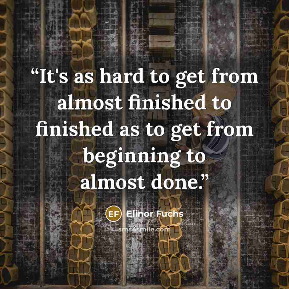 “It's as hard to get from almost finished to finished as to get from beginning to almost done.” quote by Elinor Fuchs
