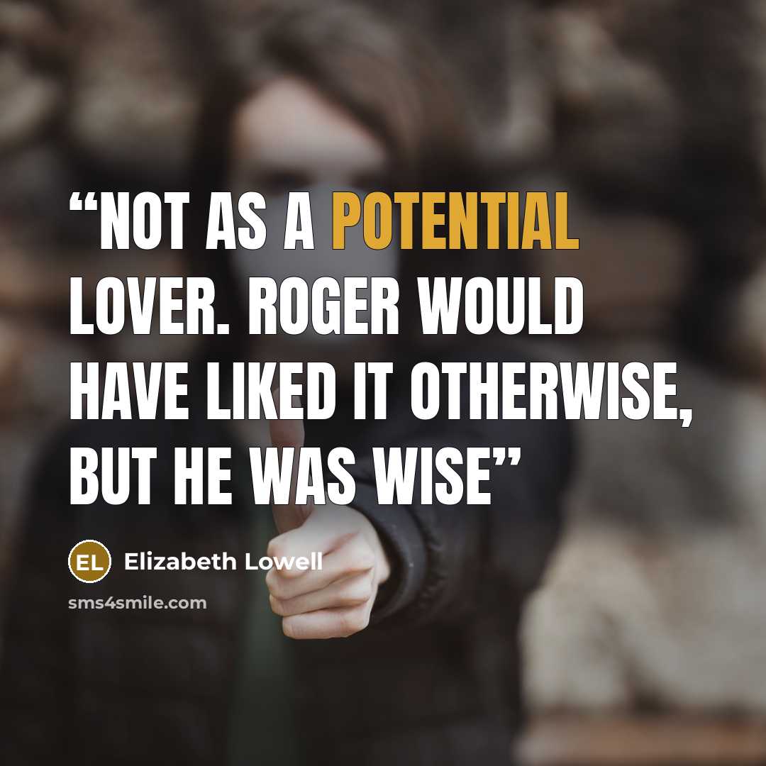 “not as a potential lover. Roger would have liked it otherwise, but he was wise” quote by Elizabeth Lowell