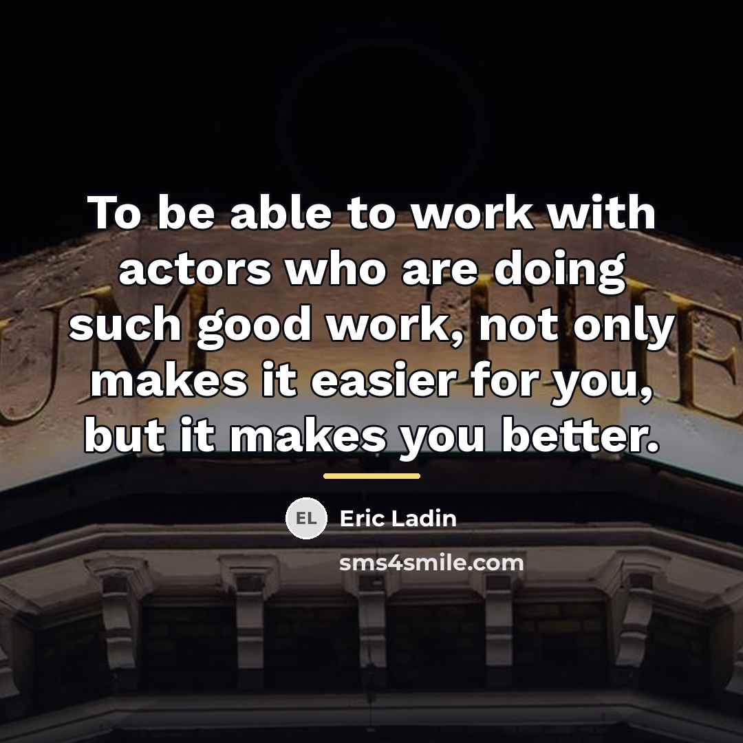 “To be able to work with actors who are doing…” quote by Eric Ladin