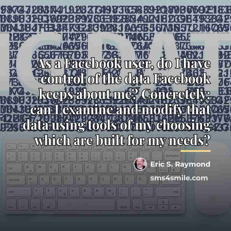 “As a Facebook user, do I have control of the…” quote by Eric S. Raymond