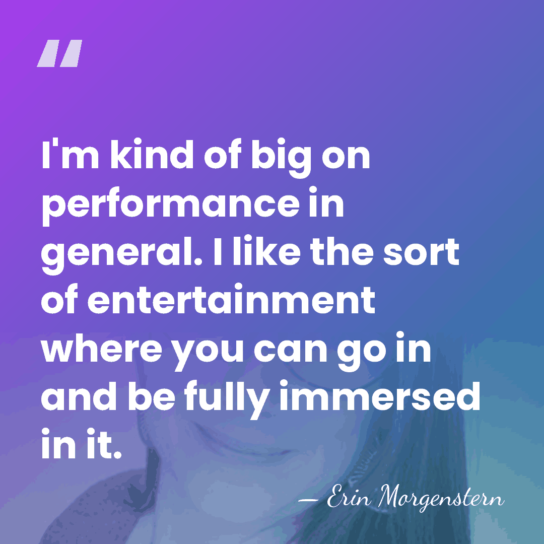I'm kind of big on performance in general. I like the sort&hellip; - Erin Morgenstern