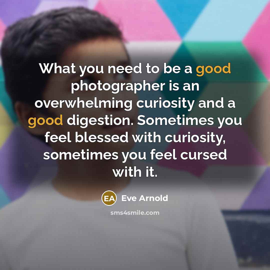 “What you need to be a good photographer is an…” quote by Eve Arnold
