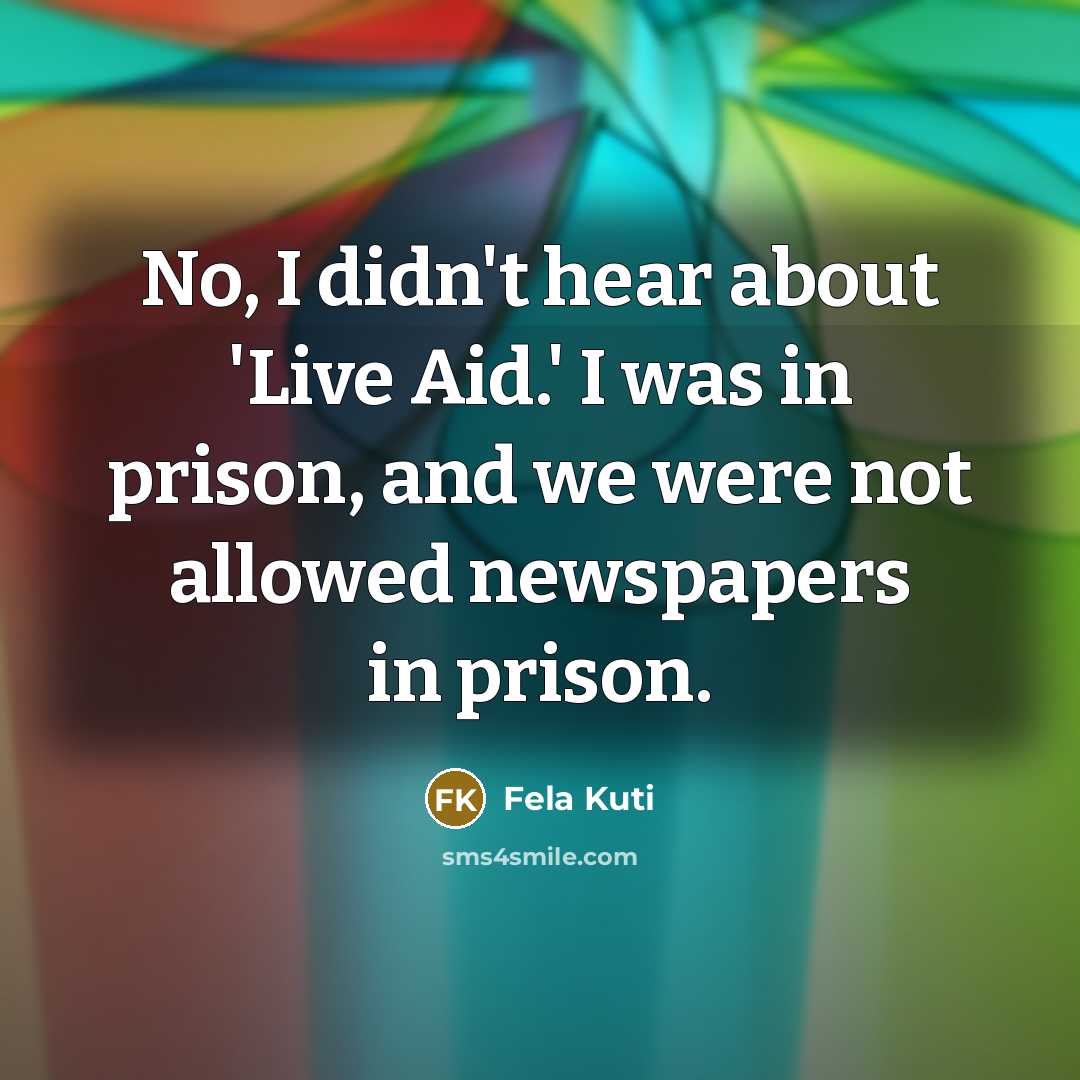 “No, I didn't hear about 'Live Aid.' I was in…” quote by Fela Kuti