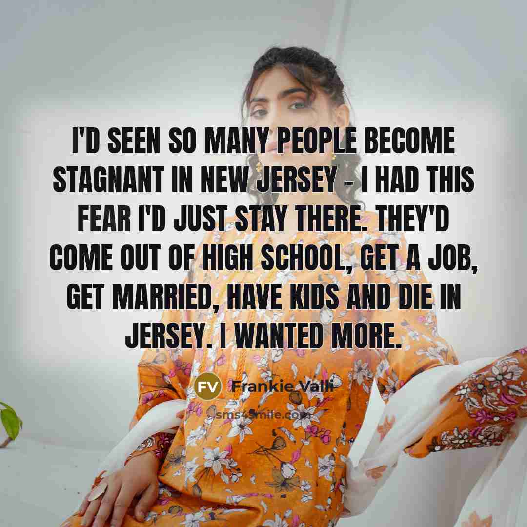 “I'd seen so many people become stagnant in New Jersey…” quote by Frankie Valli