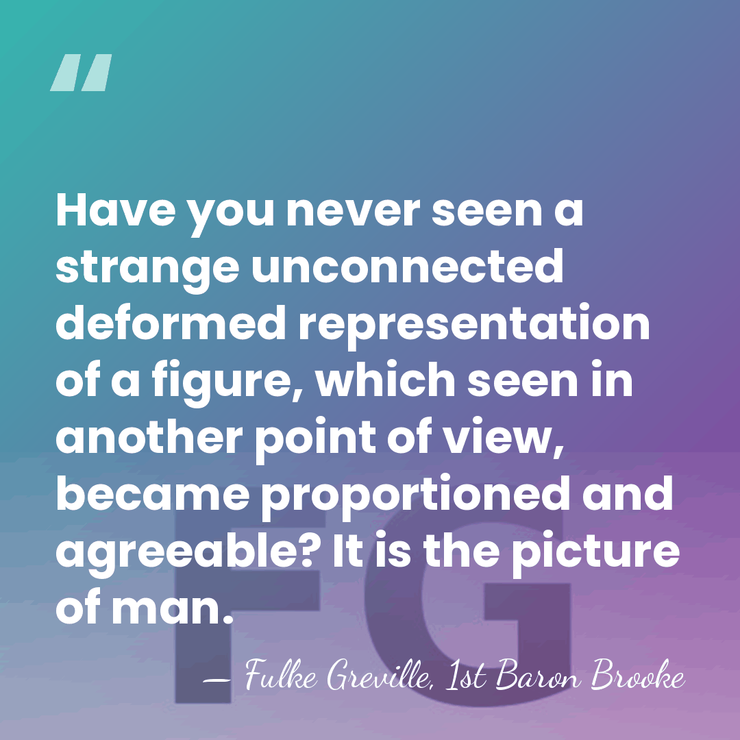 Have you never seen a strange unconnected deformed representation of a figure,&hellip; - Fulke Greville, 1st Baron Brooke