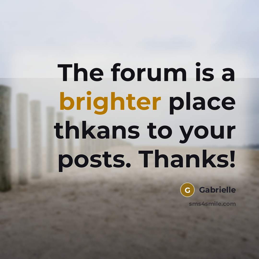 “The forum is a brighter place thkans to your posts. Thanks!” quote by Gabrielle