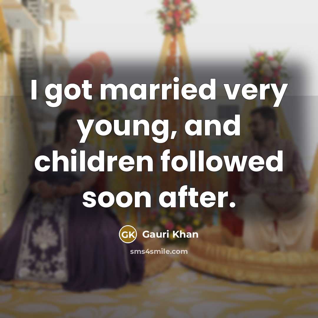 “I got married very young, and children followed soon after.…” quote by Gauri Khan
