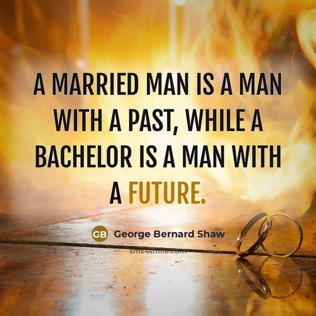 “A married man is a man with a past, while a bachelor is a man with a future.” quote by George Bernard Shaw