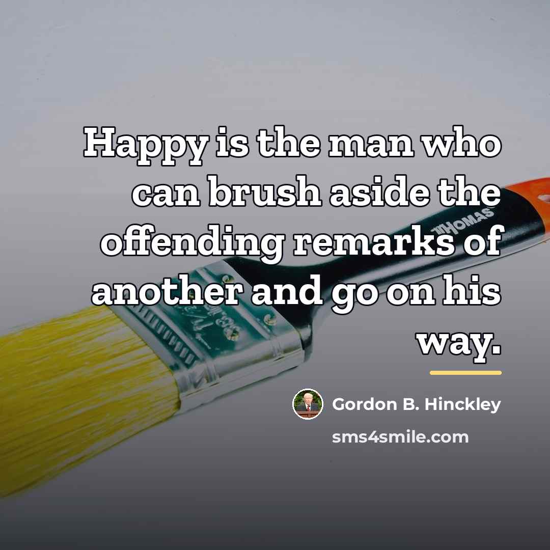 “Happy is the man who can brush aside the offending…” quote by Gordon B. Hinckley