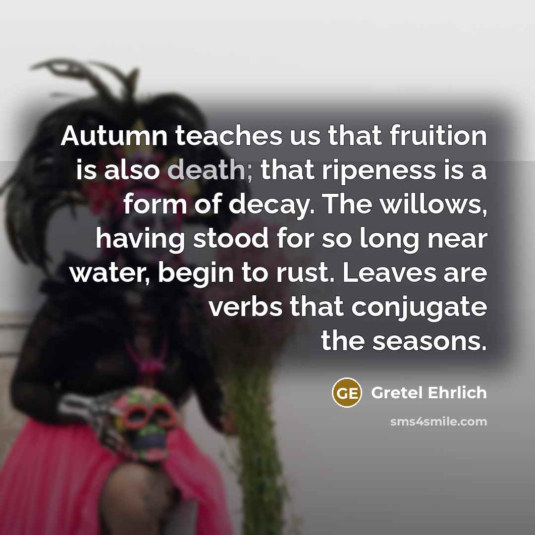 “Autumn teaches us that fruition is also death; that ripeness…” quote by Gretel Ehrlich
