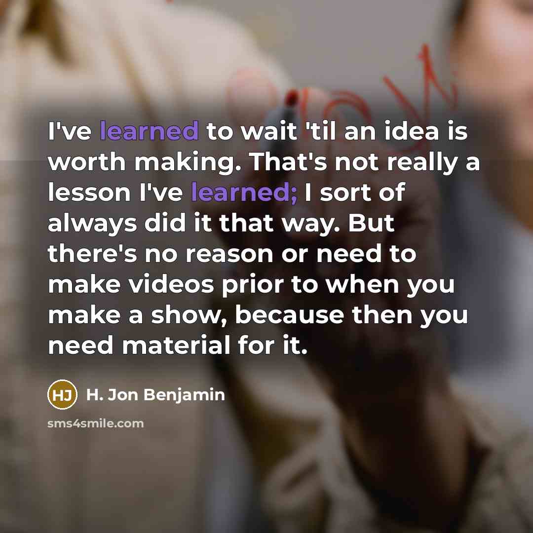 “I've learned to wait 'til an idea is worth making.…” quote by H. Jon Benjamin