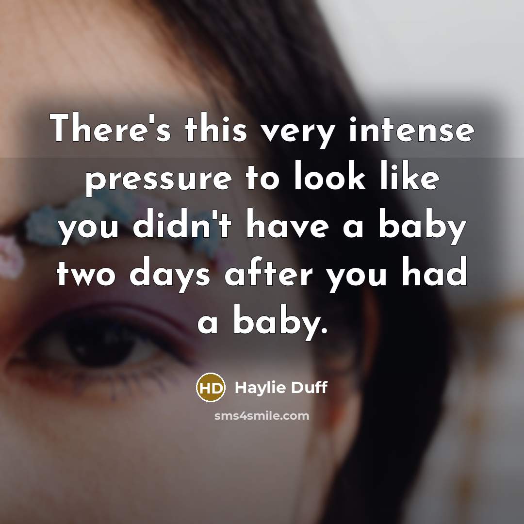 “There's this very intense pressure to look like you didn't…” quote by Haylie Duff