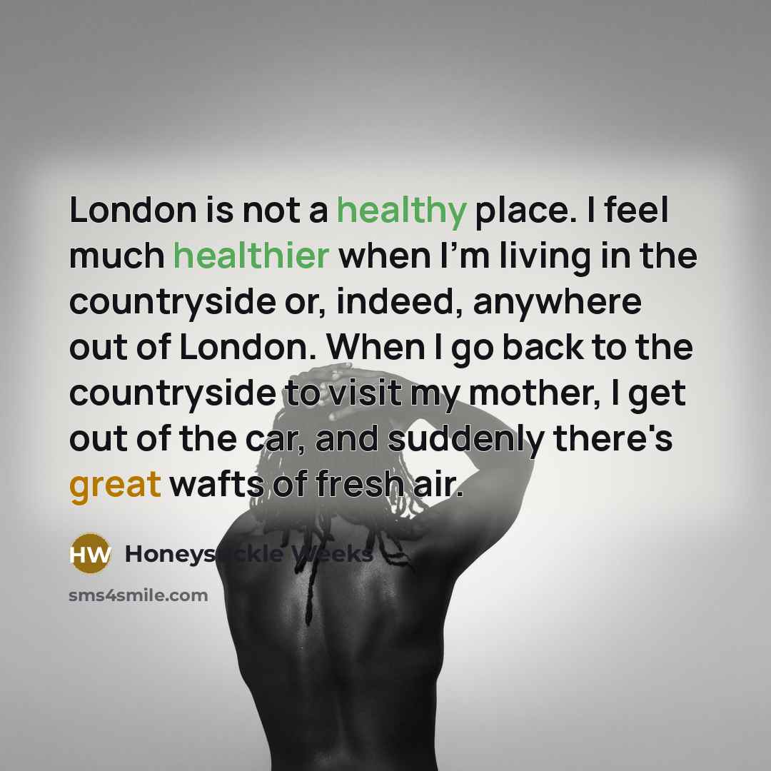 “London is not a healthy place. I feel much healthier…” quote by Honeysuckle Weeks