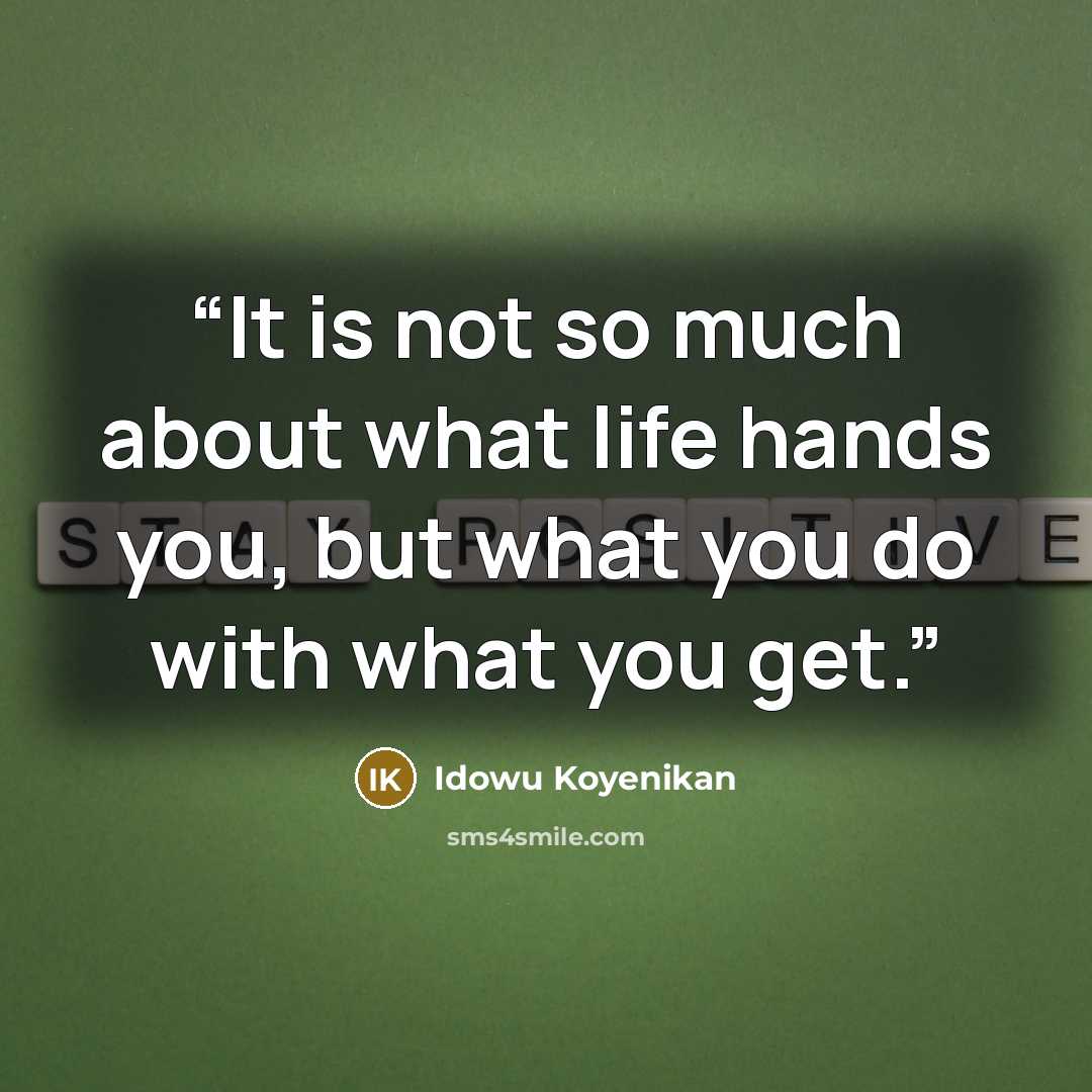 “It is not so much about what life hands you, but what you do with what you get.” quote by Idowu Koyenikan