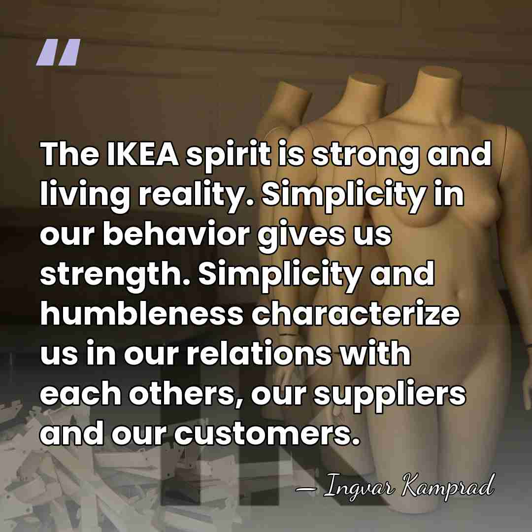The IKEA spirit is strong and living reality. Simplicity in our behavior&hellip; - Ingvar Kamprad