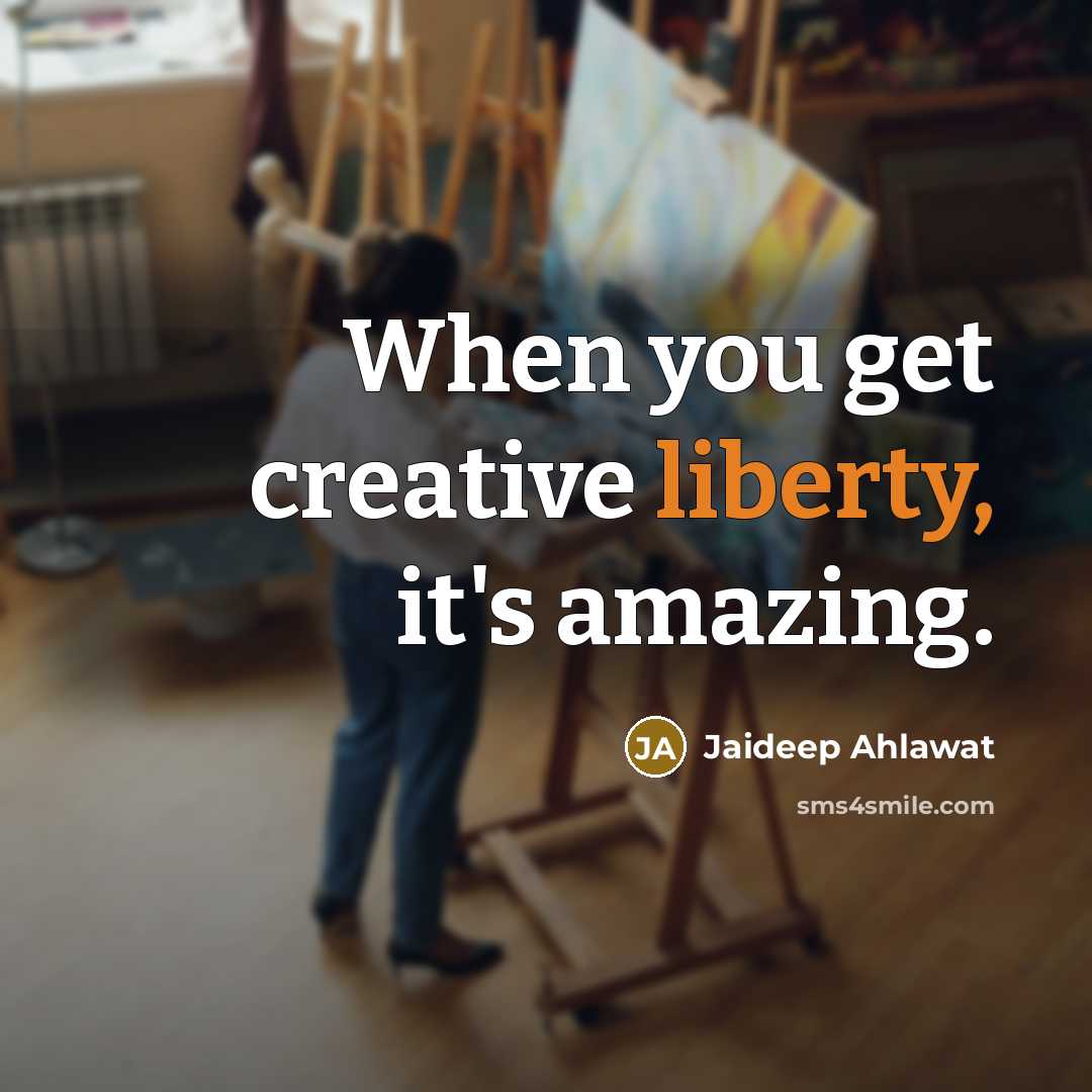 “When you get creative liberty, it's amazing.…” quote by Jaideep Ahlawat