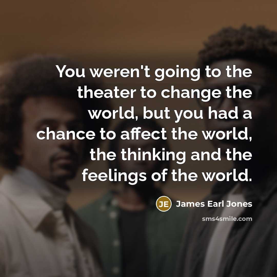 “You weren't going to the theater to change the world,…” quote by James Earl Jones
